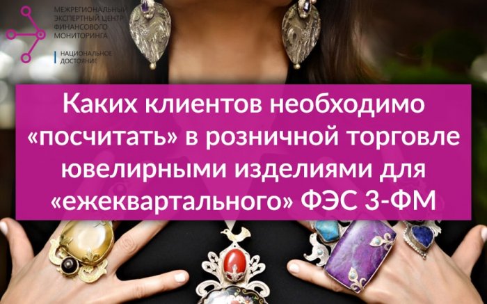 Каких клиентов необходимо «посчитать» в розничной торговле ювелирными изделиями для «ежеквартального» ФЭС 3-ФМ