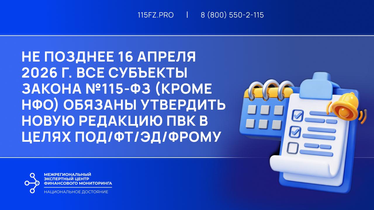 В срок не позднее 16 апреля 2026 г. лицам ст. 5 закона №115-ФЗ (кроме НФО) необходимо утвердить новую редакцию ПВК по ПОД/ФТ/ЭД/ФРОМУ в связи с изменениями в законодательство.