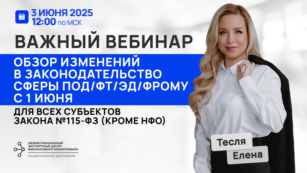 Вебинар по изменениям в законодательство ПОД/ФТ/ЭД/ФРОМУ с 1 июня 2025 г. для всех субъектов Федерального закона №115-ФЗ (кроме НФО)
