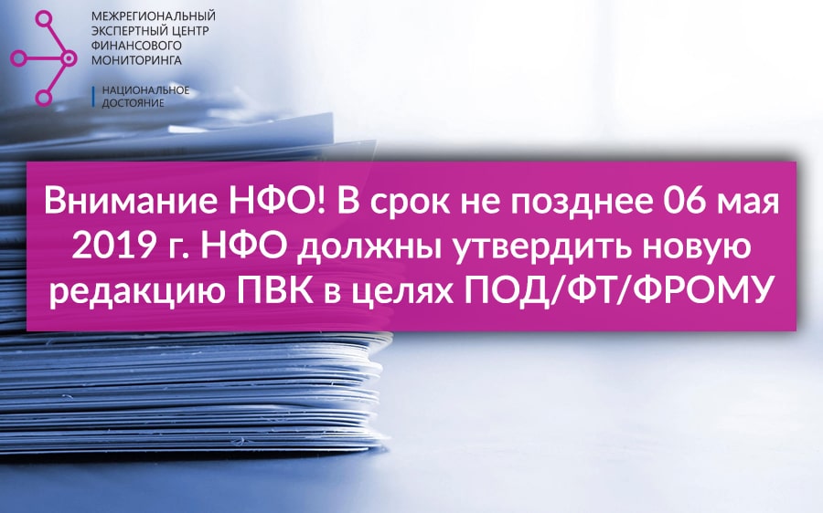 В срок не позднее 06 мая 2019 г. НФО должны утвердить новую редакцию ПВК в целях ПОД/ФТ/ФРОМУ